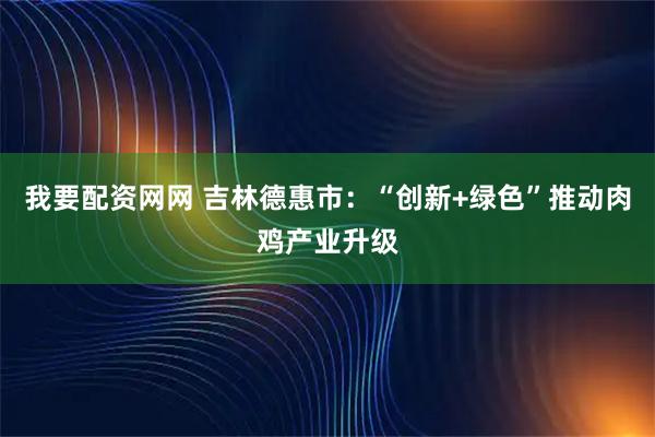 我要配资网网 吉林德惠市:“创新+绿色”推动肉鸡产业升级