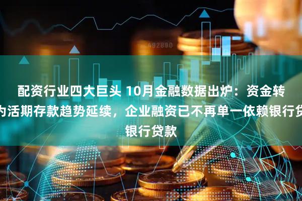 配资行业四大巨头 10月金融数据出炉:资金转化为活期存款趋势延续,企业融资已不再单一依赖银行贷款