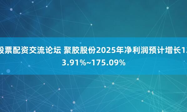 股票配资交流论坛 聚胶股份2025年净利润预计增长123.91%~175.09%