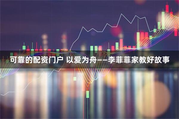 可靠的配资门户 以爱为舟——李菲菲家教好故事
