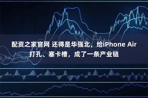 配资之家官网 还得是华强北，给iPhone Air打孔、塞卡槽，成了一条产业链
