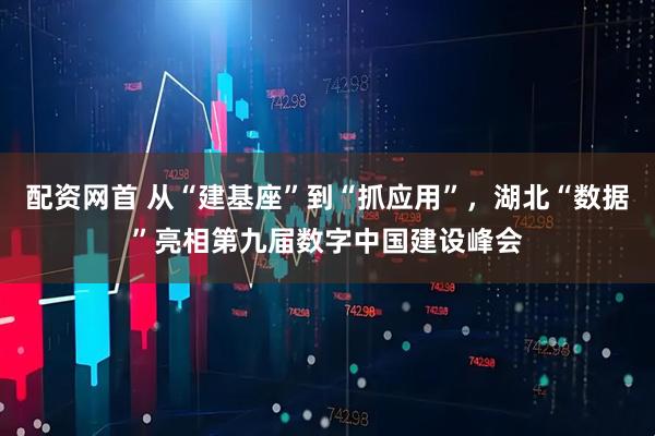 配资网首 从“建基座”到“抓应用”，湖北“数据”亮相第九届数字中国建设峰会